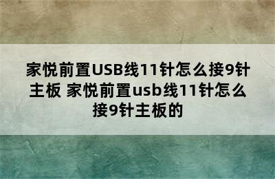 家悦前置USB线11针怎么接9针主板 家悦前置usb线11针怎么接9针主板的